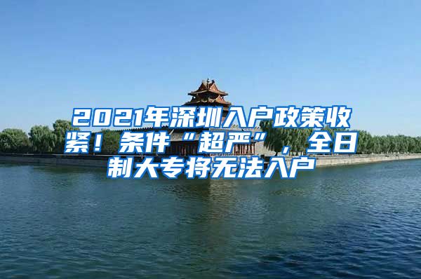 2021年深圳入户政策收紧！条件“超严”，全日制大专将无法入户