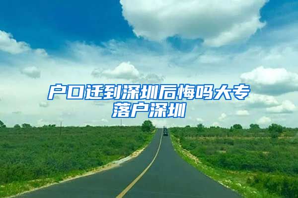 户口迁到深圳后悔吗大专落户深圳