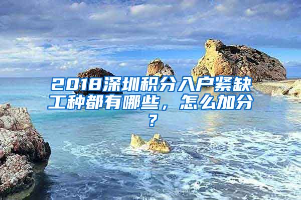 2018深圳积分入户紧缺工种都有哪些，怎么加分？