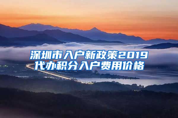 深圳市入户新政策2019代办积分入户费用价格