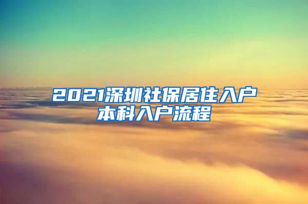 2021深圳社保居住入户本科入户流程