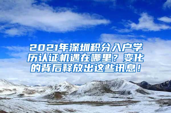 2021年深圳积分入户学历认证机遇在哪里？变化的背后释放出这些讯息！