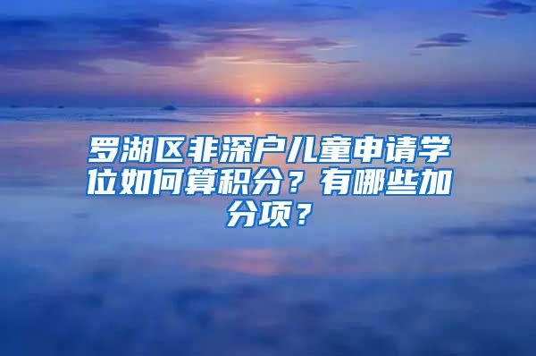 罗湖区非深户儿童申请学位如何算积分？有哪些加分项？