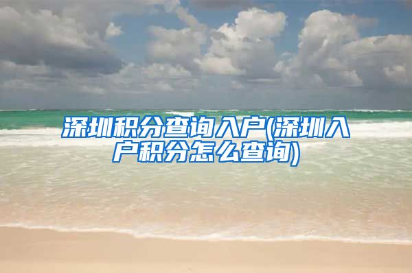 深圳积分查询入户(深圳入户积分怎么查询)