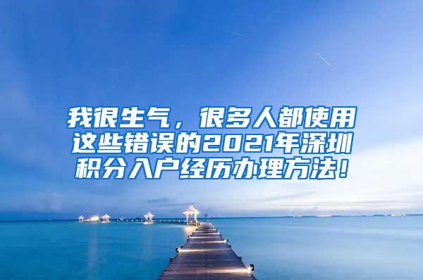 我很生气，很多人都使用这些错误的2021年深圳积分入户经历办理方法！