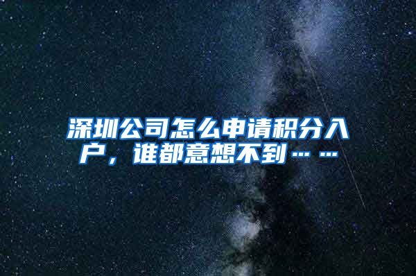 深圳公司怎么申请积分入户，谁都意想不到……