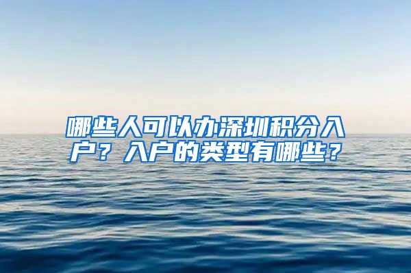 哪些人可以办深圳积分入户？入户的类型有哪些？