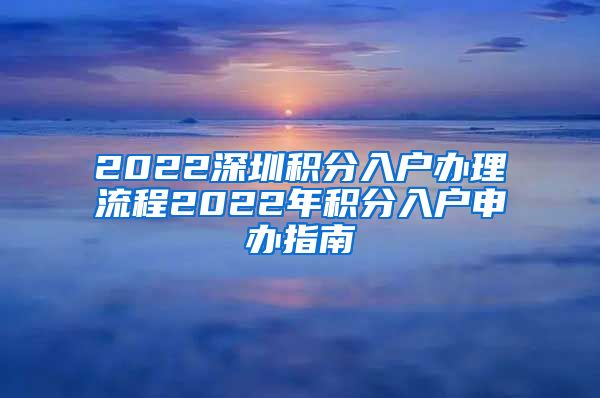 2022深圳积分入户办理流程2022年积分入户申办指南