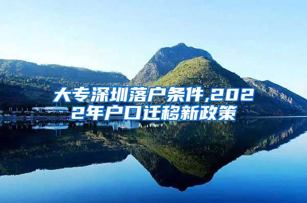 大专深圳落户条件,2022年户口迁移新政策