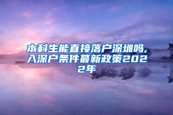 本科生能直接落户深圳吗,入深户条件蕞新政策2022年