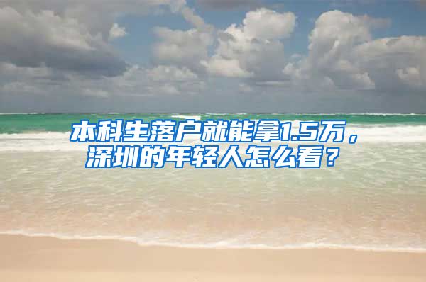 本科生落户就能拿1.5万，深圳的年轻人怎么看？