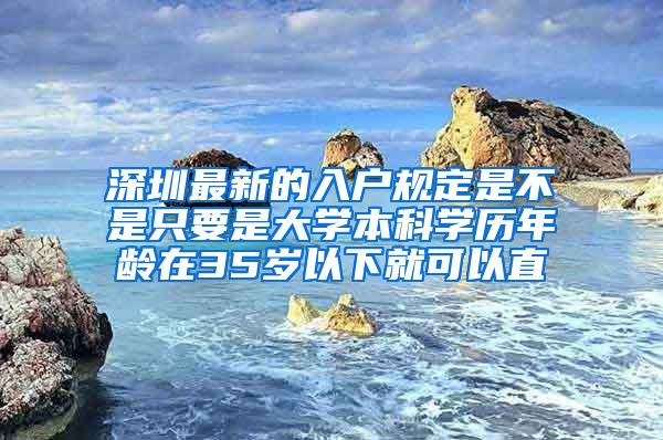 深圳最新的入户规定是不是只要是大学本科学历年龄在35岁以下就可以直