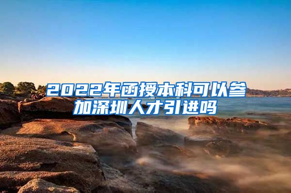 2022年函授本科可以参加深圳人才引进吗