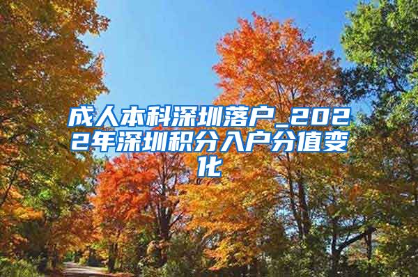 成人本科深圳落户_2022年深圳积分入户分值变化