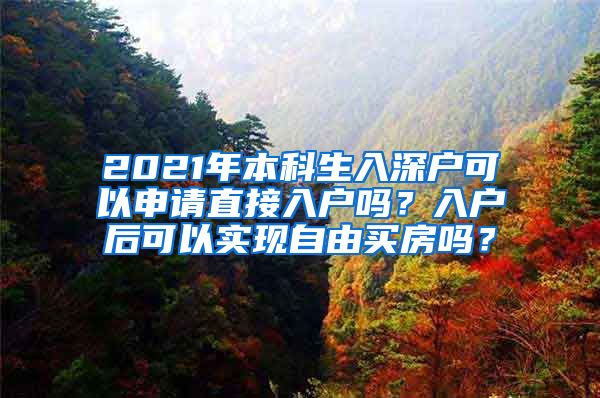 2021年本科生入深户可以申请直接入户吗？入户后可以实现自由买房吗？