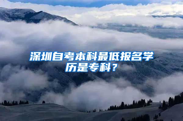 深圳自考本科最低报名学历是专科？