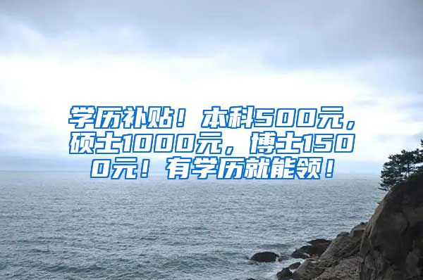 学历补贴！本科500元，硕士1000元，博士1500元！有学历就能领！