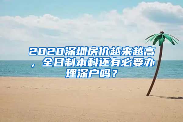 2020深圳房价越来越高，全日制本科还有必要办理深户吗？