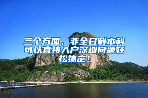 三个方面，非全日制本科可以直接入户深圳问题轻松搞定！