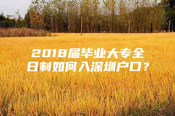 2018届毕业大专全日制如何入深圳户口？