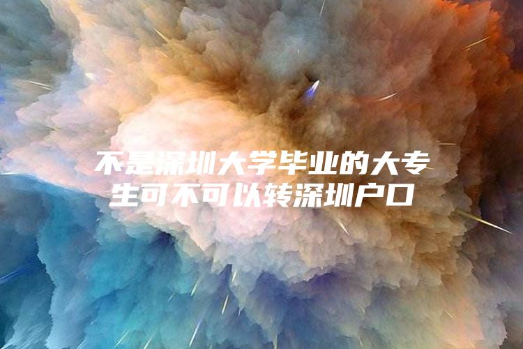 不是深圳大学毕业的大专生可不可以转深圳户口