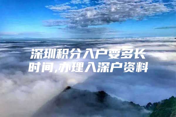 深圳积分入户要多长时间,办理入深户资料