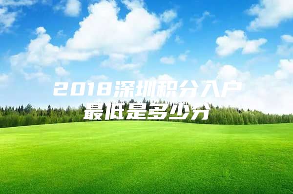 2018深圳积分入户最低是多少分