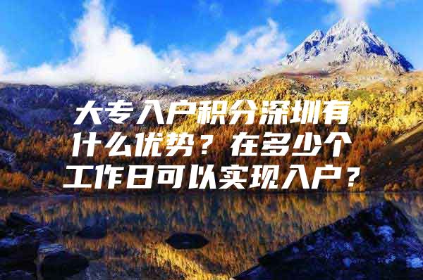 大专入户积分深圳有什么优势？在多少个工作日可以实现入户？