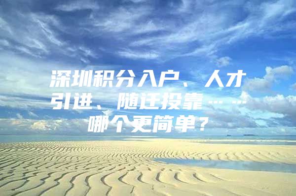 深圳积分入户、人才引进、随迁投靠……哪个更简单？