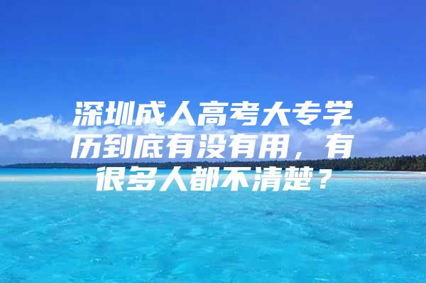 深圳成人高考大专学历到底有没有用，有很多人都不清楚？