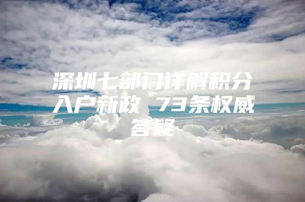 深圳七部门详解积分入户新政 73条权威答疑