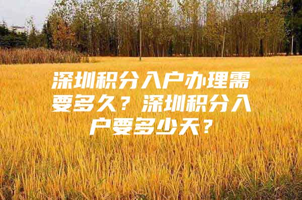 深圳积分入户办理需要多久？深圳积分入户要多少天？