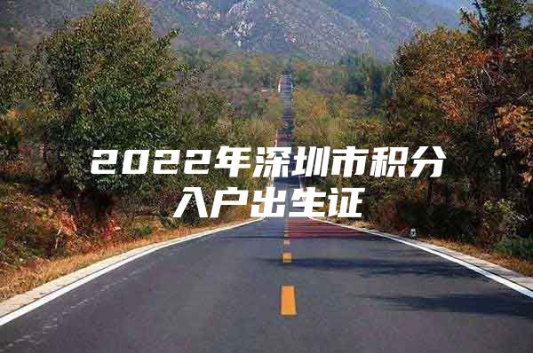 2022年深圳市积分入户出生证