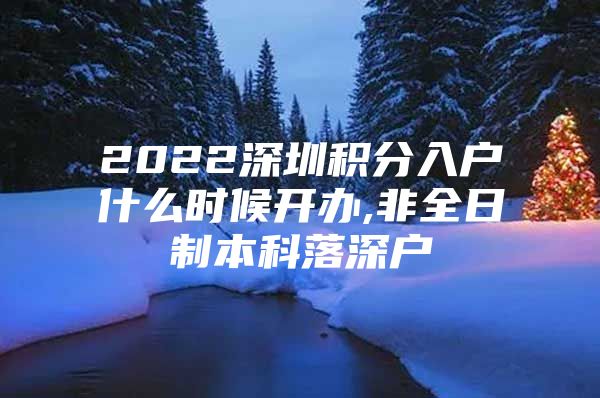 2022深圳积分入户什么时候开办,非全日制本科落深户