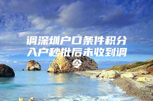 调深圳户口条件积分入户秒批后未收到调令