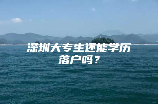 深圳大专生还能学历落户吗？