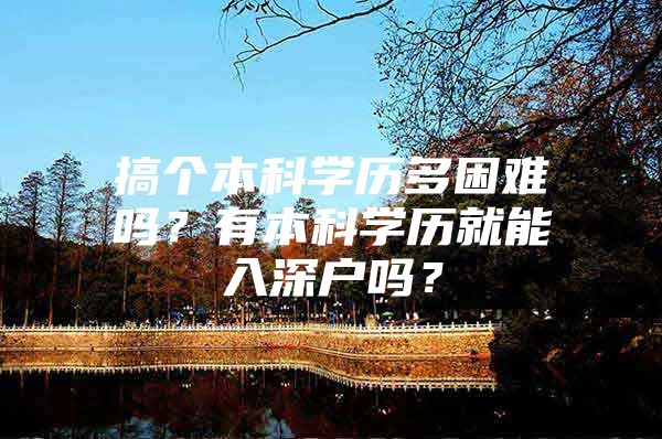 搞个本科学历多困难吗？有本科学历就能入深户吗？