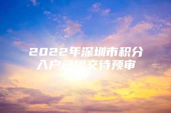 2022年深圳市积分入户已提交待预审