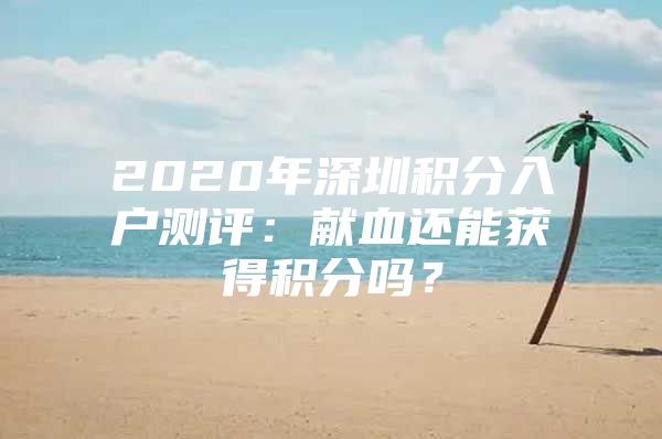 2020年深圳积分入户测评：献血还能获得积分吗？