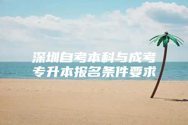 深圳自考本科与成考专升本报名条件要求