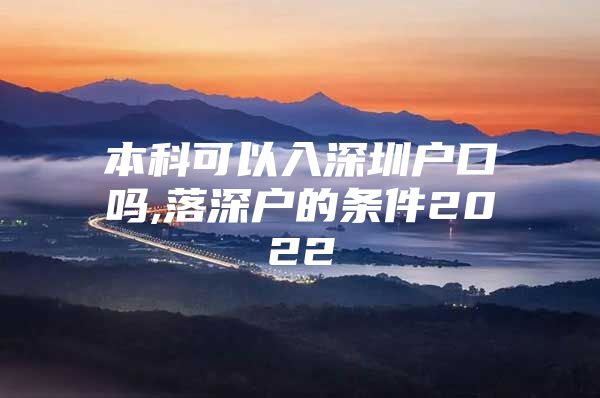 本科可以入深圳户口吗,落深户的条件2022