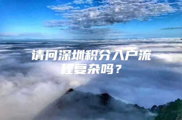 请问深圳积分入户流程复杂吗？