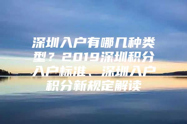 深圳入户有哪几种类型？2019深圳积分入户标准、深圳入户积分新规定解读