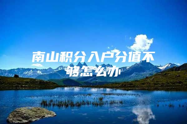 南山积分入户分值不够怎么办