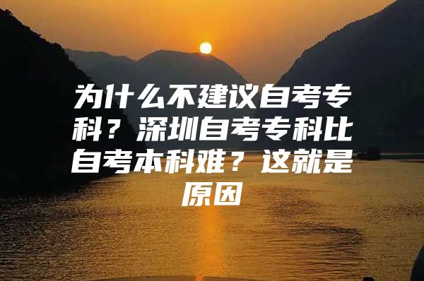 为什么不建议自考专科？深圳自考专科比自考本科难？这就是原因