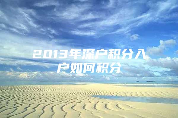 2013年深户积分入户如何积分