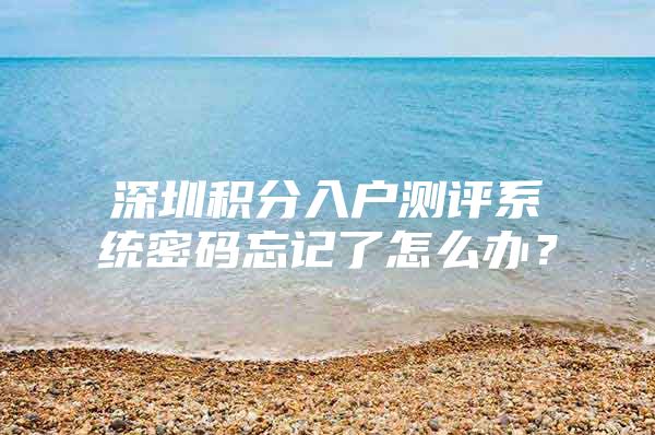 深圳积分入户测评系统密码忘记了怎么办？