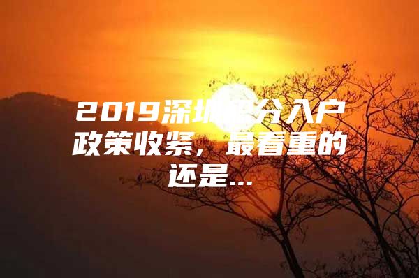 2019深圳积分入户政策收紧, 最看重的还是...