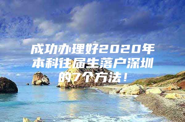 成功办理好2020年本科往届生落户深圳的7个方法！