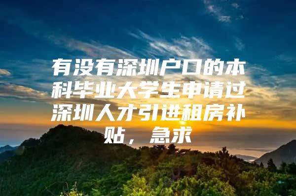 有没有深圳户口的本科毕业大学生申请过深圳人才引进租房补贴，急求